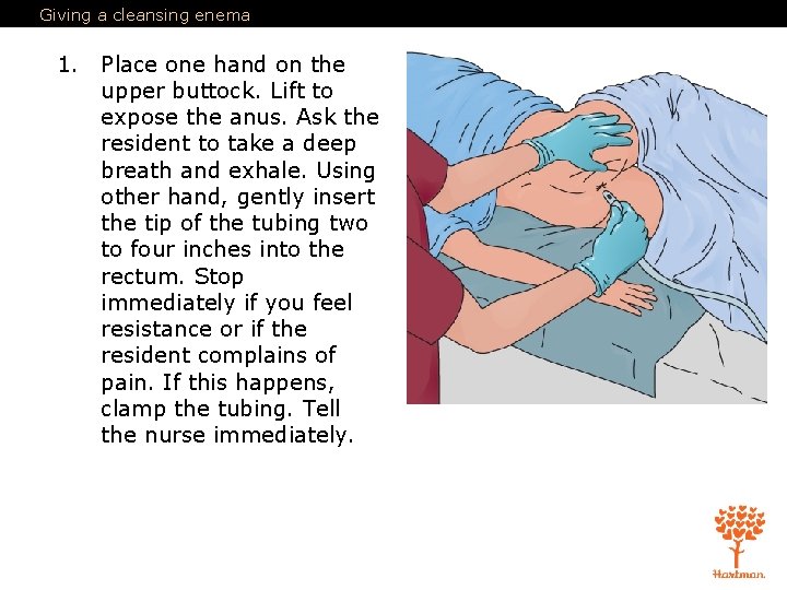 Giving a cleansing enema 1. Place one hand on the upper buttock. Lift to