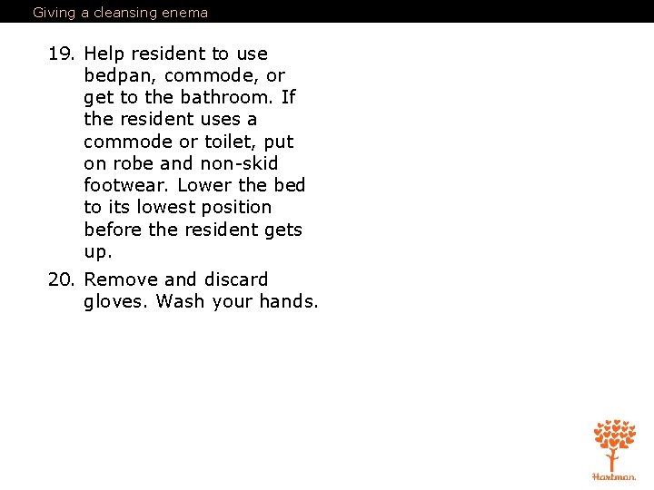 Giving a cleansing enema 19. Help resident to use bedpan, commode, or get to