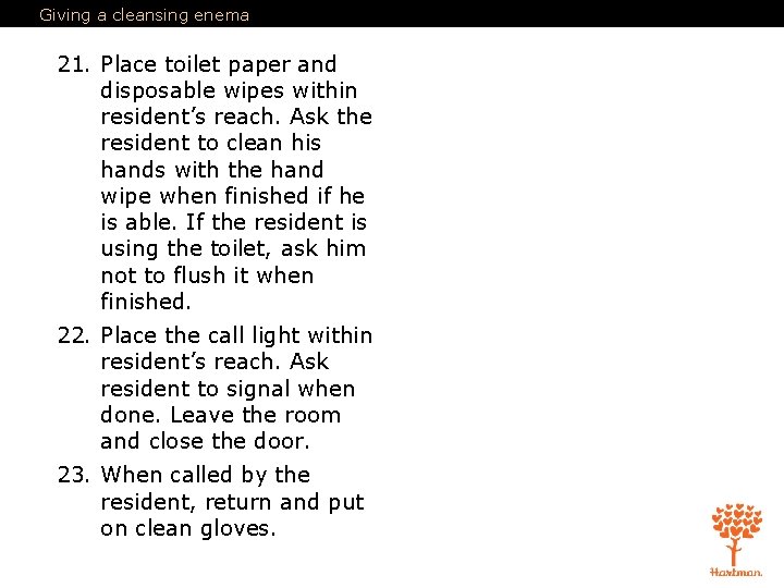 Giving a cleansing enema 21. Place toilet paper and disposable wipes within resident’s reach.