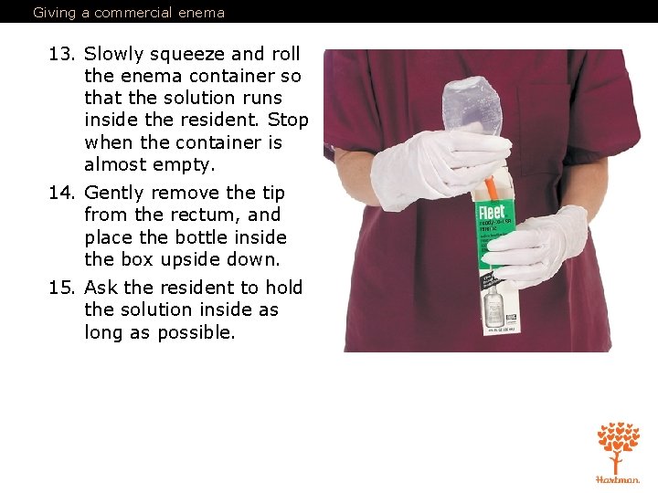 Giving a commercial enema 13. Slowly squeeze and roll the enema container so that