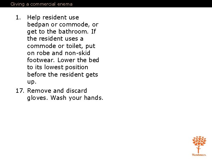 Giving a commercial enema 1. Help resident use bedpan or commode, or get to