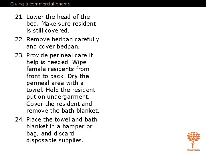 Giving a commercial enema 21. Lower the head of the bed. Make sure resident