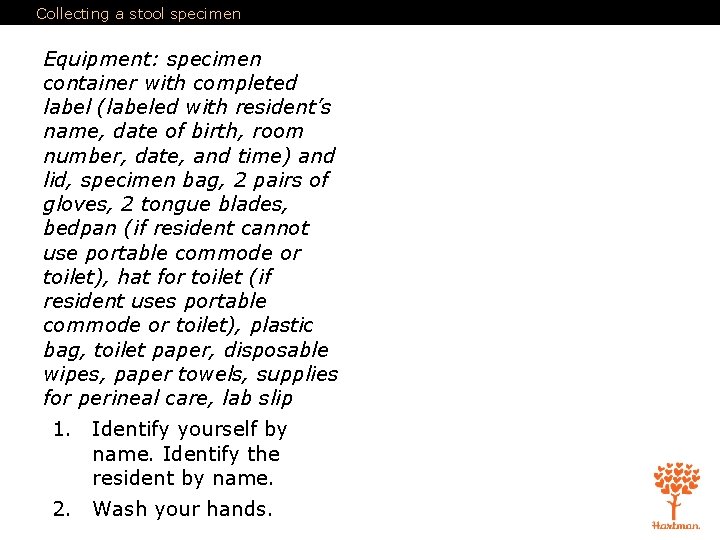 Collecting a stool specimen Equipment: specimen container with completed label (labeled with resident’s name,