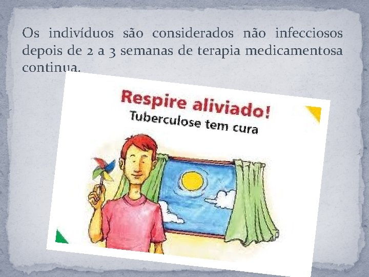 Os indivíduos são considerados não infecciosos depois de 2 a 3 semanas de terapia