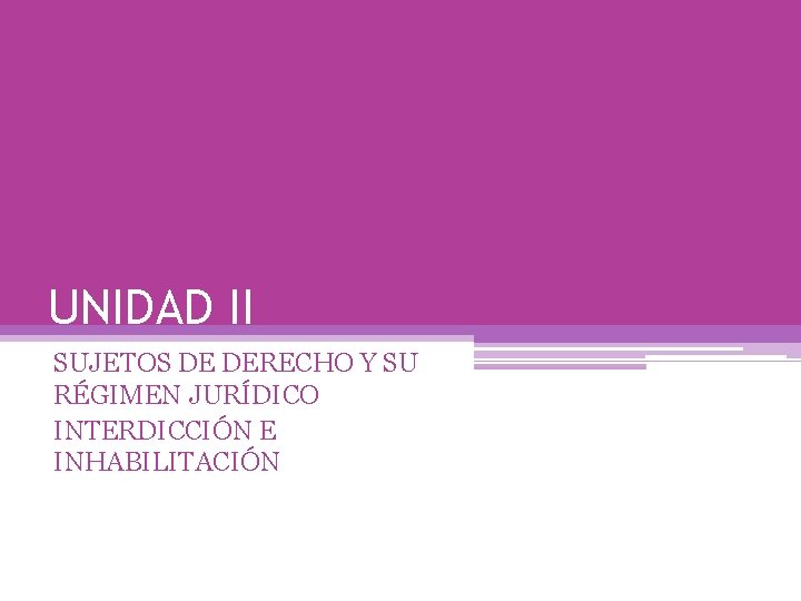 UNIDAD II SUJETOS DE DERECHO Y SU RÉGIMEN JURÍDICO INTERDICCIÓN E INHABILITACIÓN 