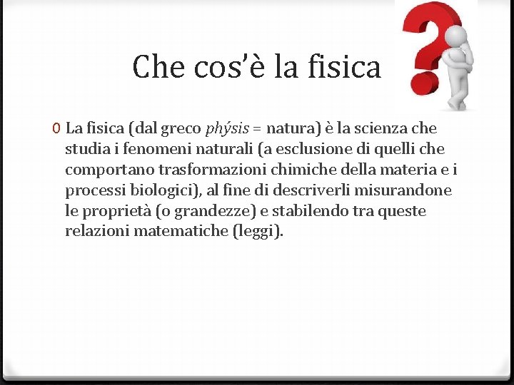 Che cos’è la fisica 0 La fisica (dal greco phýsis = natura) è la