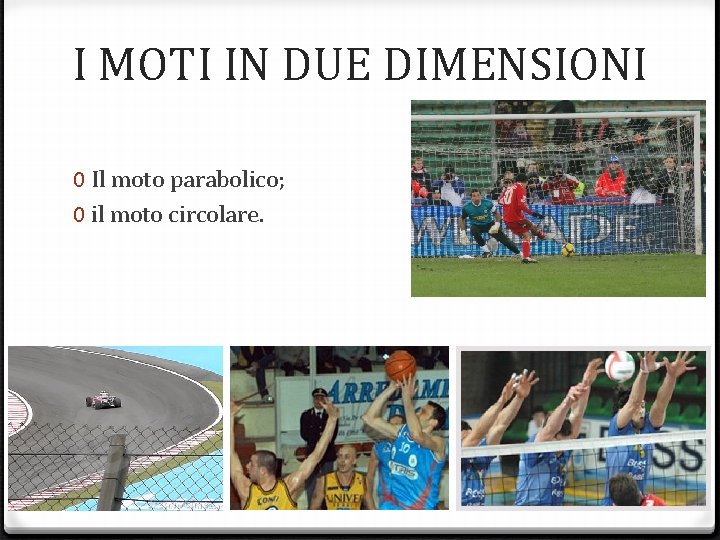 I MOTI IN DUE DIMENSIONI 0 Il moto parabolico; 0 il moto circolare. 