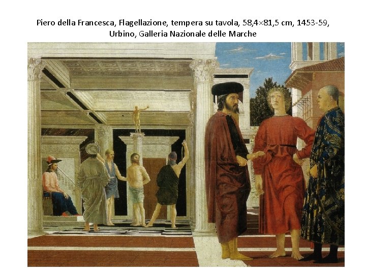 Piero della Francesca, Flagellazione, tempera su tavola, 58, 4× 81, 5 cm, 1453 -59,