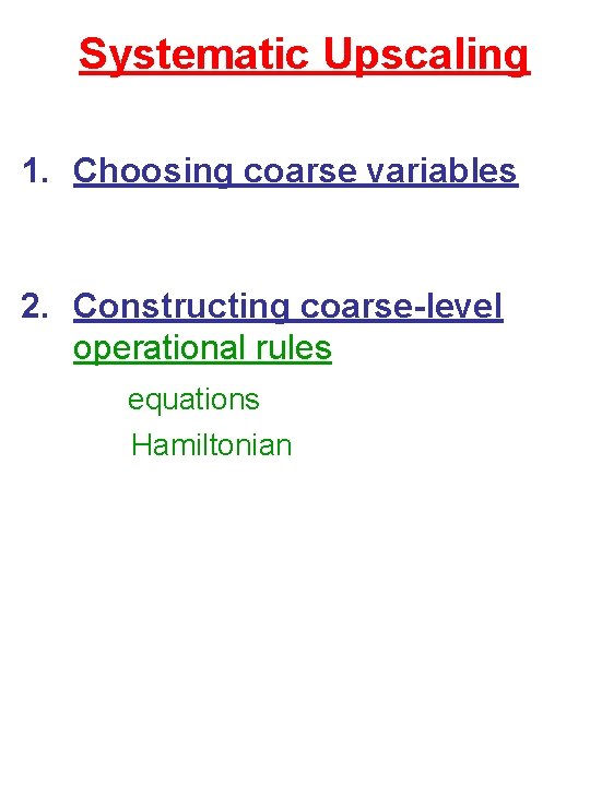 Systematic Upscaling 1. Choosing coarse variables 2. Constructing coarse-level operational rules equations Hamiltonian 