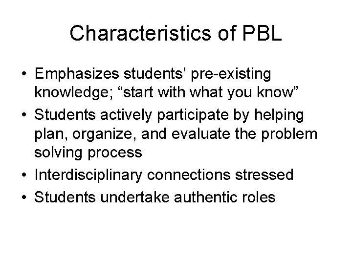 Characteristics of PBL • Emphasizes students’ pre-existing knowledge; “start with what you know” •