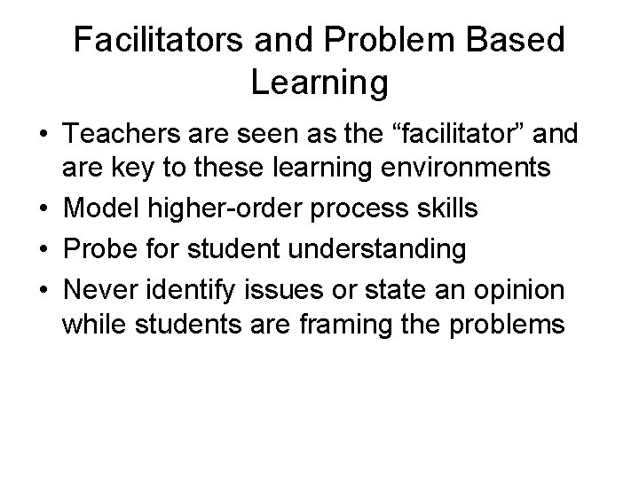 Facilitators and Problem Based Learning • Teachers are seen as the “facilitator” and are