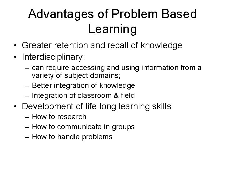 Advantages of Problem Based Learning • Greater retention and recall of knowledge • Interdisciplinary: