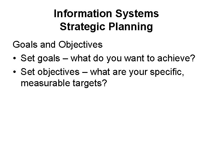 Information Systems Strategic Planning Goals and Objectives • Set goals – what do you