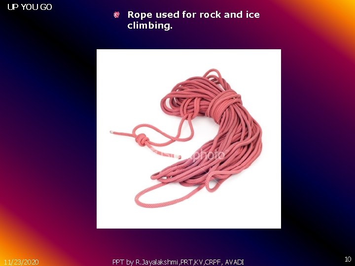 UP YOU GO 11/23/2020 Rope used for rock and ice climbing. PPT by R.