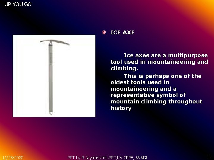 UP YOU GO ICE AXE Ice axes are a multipurpose tool used in mountaineering