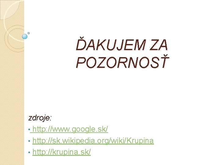 ĎAKUJEM ZA POZORNOSŤ zdroje: • http: //www. google. sk/ • http: //sk. wikipedia. org/wiki/Krupina