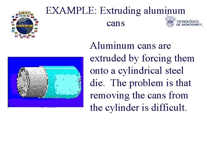 EXAMPLE: Extruding aluminum cans Aluminum cans are extruded by forcing them onto a cylindrical