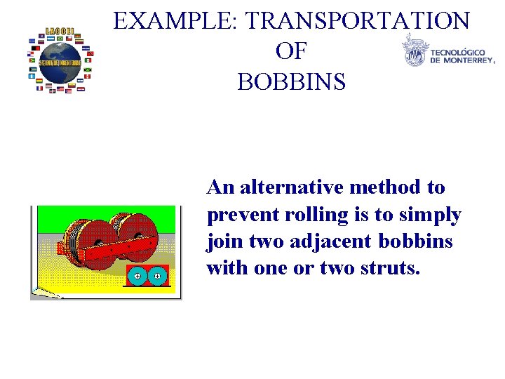 EXAMPLE: TRANSPORTATION OF BOBBINS An alternative method to prevent rolling is to simply join