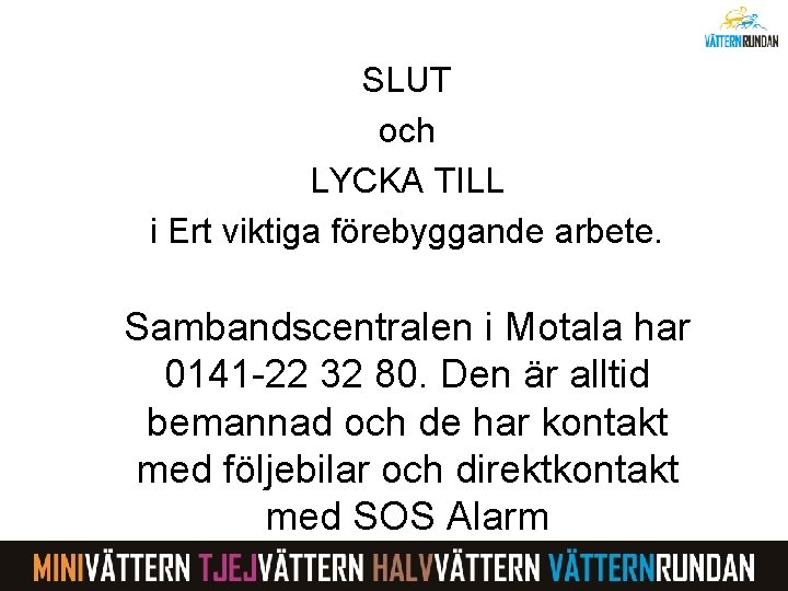 SLUT och LYCKA TILL i Ert viktiga förebyggande arbete. Sambandscentralen i Motala har 0141