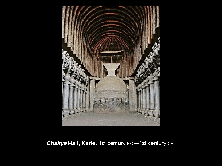 Chaitya Hall, Karle. 1 st century BCE– 1 st century CE. 