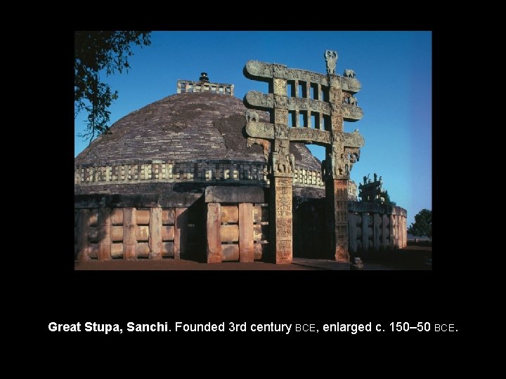 Great Stupa, Sanchi. Founded 3 rd century BCE, enlarged c. 150– 50 BCE. 