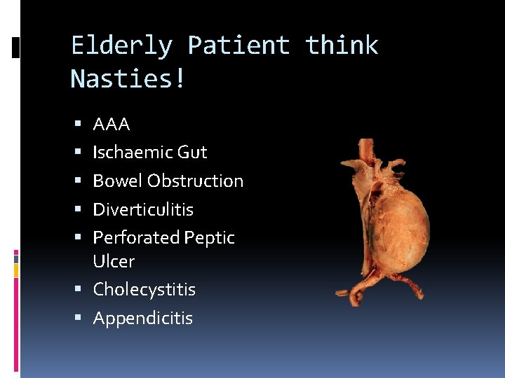 Elderly Patient think Nasties! AAA Ischaemic Gut Bowel Obstruction Diverticulitis Perforated Peptic Ulcer Cholecystitis