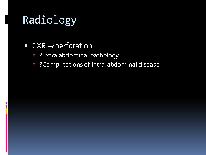 Radiology CXR –? perforation ? Extra abdominal pathology ? Complications of intra-abdominal disease 