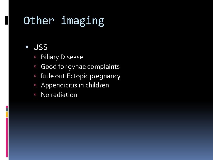 Other imaging USS Biliary Disease Good for gynae complaints Rule out Ectopic pregnancy Appendicitis