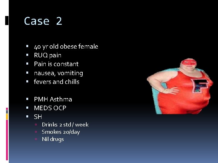 Case 2 40 yr old obese female RUQ pain Pain is constant nausea, vomiting