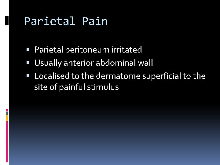 Parietal Pain Parietal peritoneum irritated Usually anterior abdominal wall Localised to the dermatome superficial