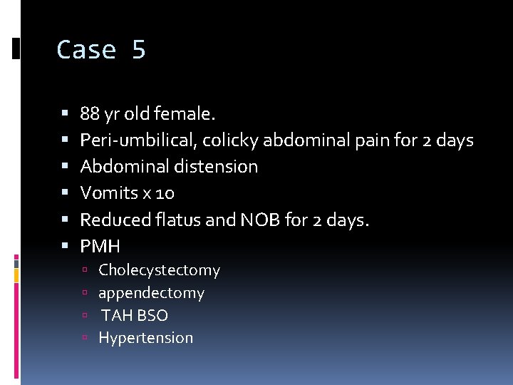 Case 5 88 yr old female. Peri-umbilical, colicky abdominal pain for 2 days Abdominal