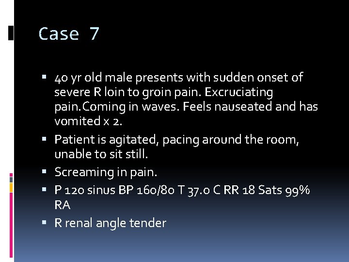 Case 7 40 yr old male presents with sudden onset of severe R loin
