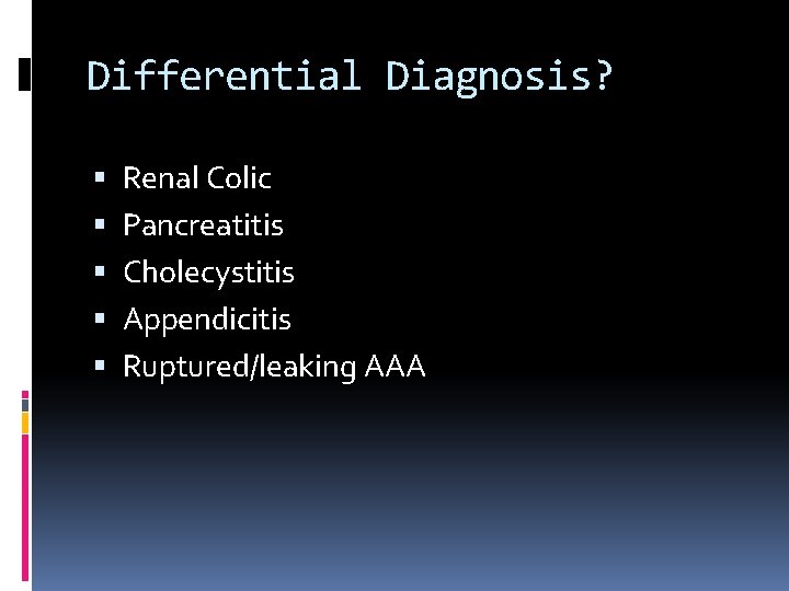 Differential Diagnosis? Renal Colic Pancreatitis Cholecystitis Appendicitis Ruptured/leaking AAA 
