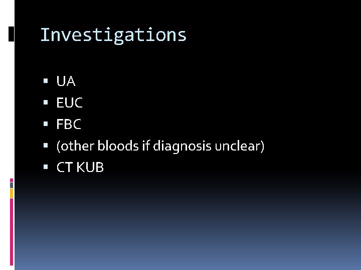 Investigations UA EUC FBC (other bloods if diagnosis unclear) CT KUB 