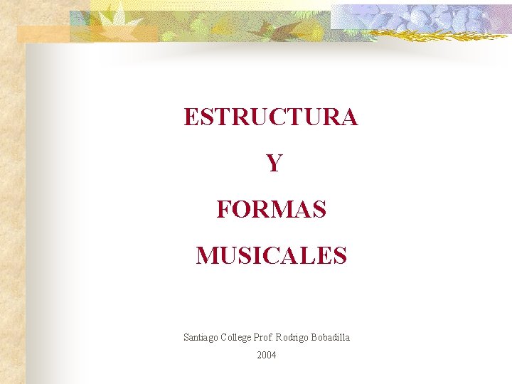 ESTRUCTURA Y FORMAS MUSICALES Santiago College Prof. Rodrigo Bobadilla 2004 