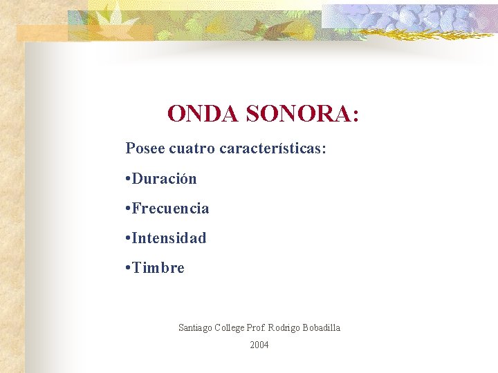 ONDA SONORA: Posee cuatro características: • Duración • Frecuencia • Intensidad • Timbre Santiago