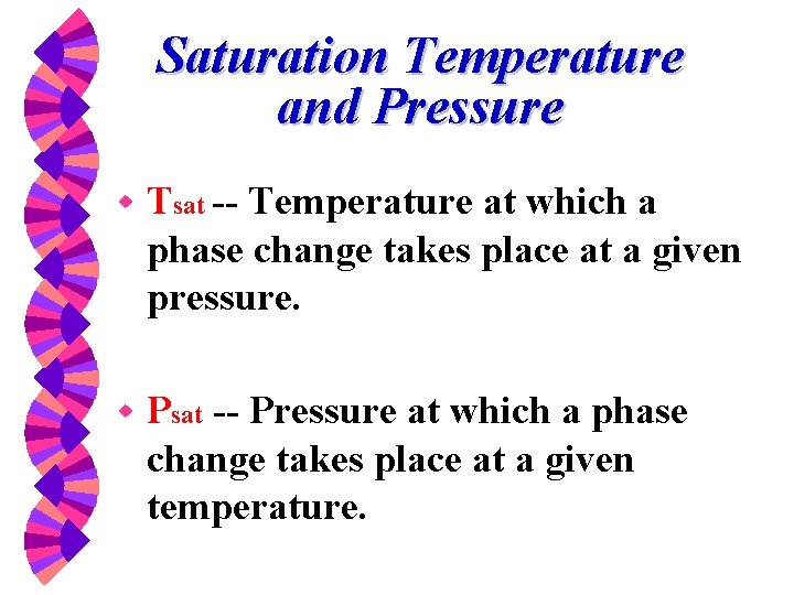 Saturation Temperature and Pressure w Tsat -- Temperature at which a phase change takes