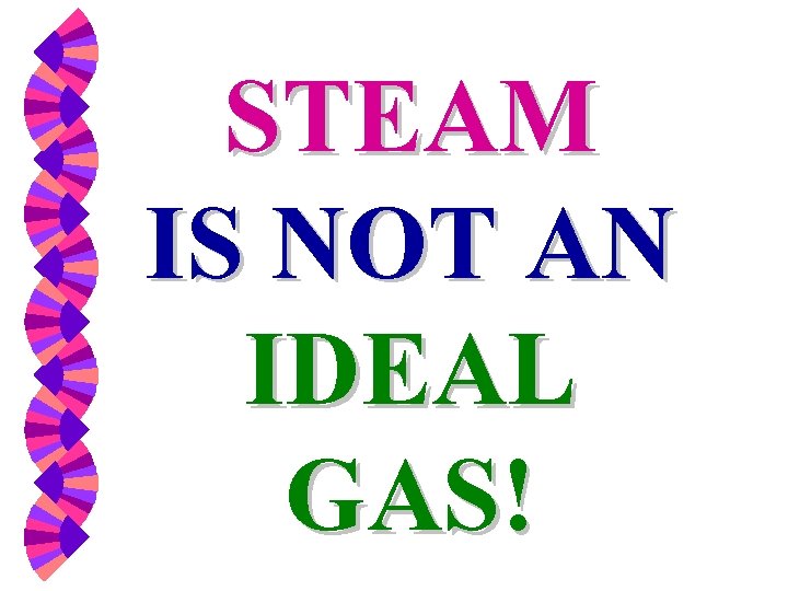 STEAM IS NOT AN IDEAL GAS! 