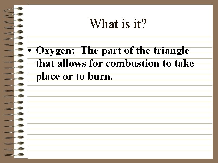 What is it? • Oxygen: The part of the triangle that allows for combustion