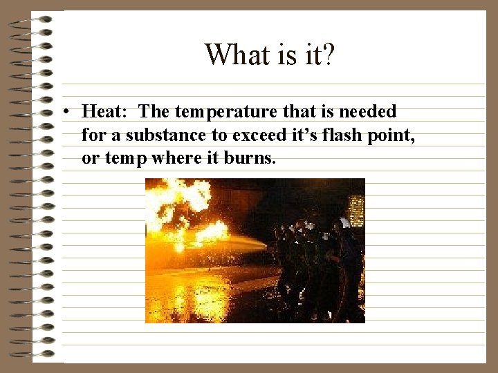 What is it? • Heat: The temperature that is needed for a substance to