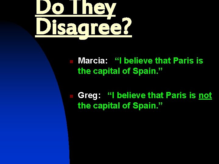 Do They Disagree? n n Marcia: “I believe that Paris is the capital of