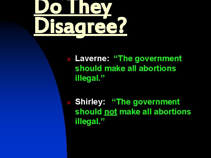 Do They Disagree? n n Laverne: “The government should make all abortions illegal. ”