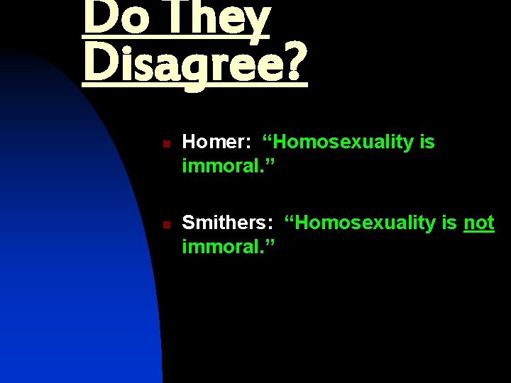 Do They Disagree? n n Homer: “Homosexuality is immoral. ” Smithers: “Homosexuality is not