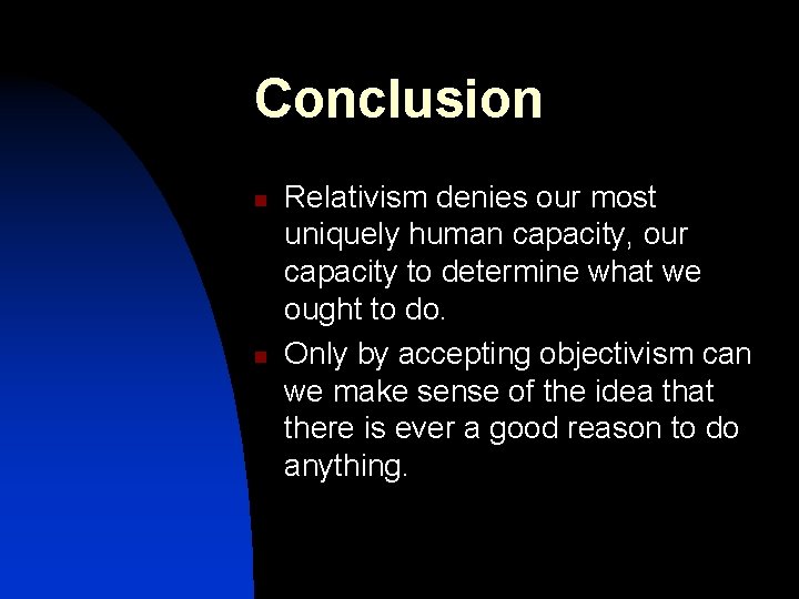 Conclusion n n Relativism denies our most uniquely human capacity, our capacity to determine
