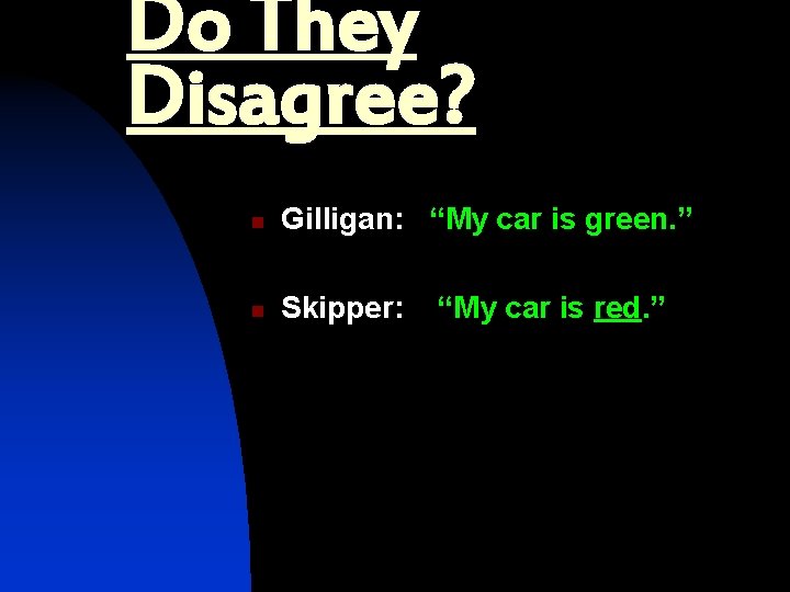 Do They Disagree? n Gilligan: “My car is green. ” n Skipper: “My car