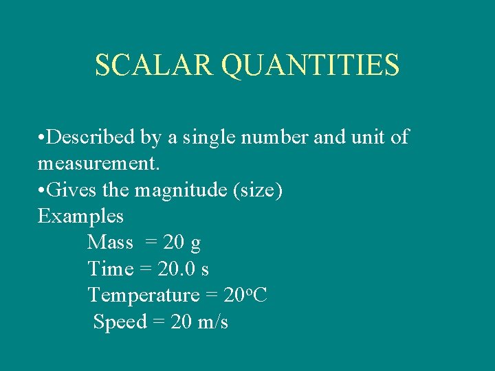 SCALAR QUANTITIES • Described by a single number and unit of measurement. • Gives