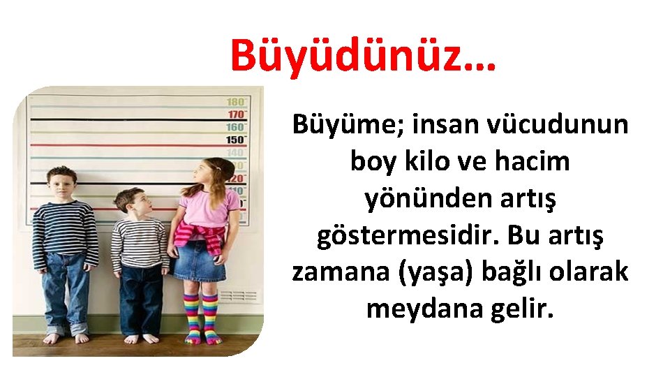 Büyüdünüz… Büyüme; insan vücudunun boy kilo ve hacim yönünden artış göstermesidir. Bu artış zamana