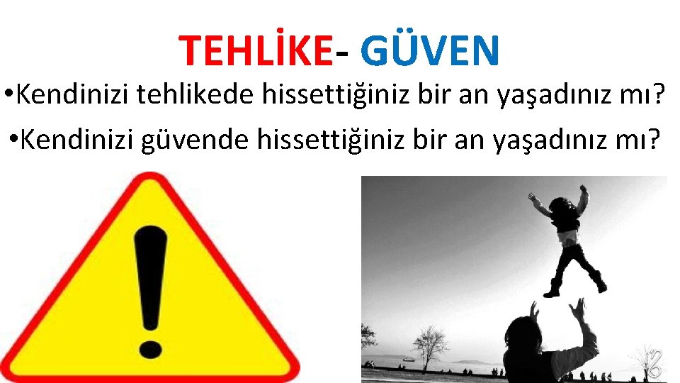 TEHLİKE- GÜVEN • Kendinizi tehlikede hissettiğiniz bir an yaşadınız mı? • Kendinizi güvende hissettiğiniz