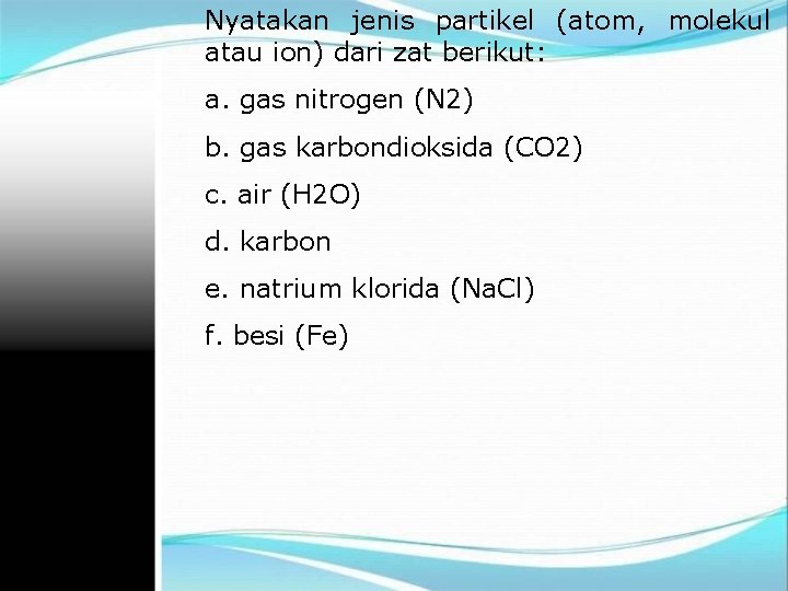 Nyatakan jenis partikel (atom, molekul atau ion) dari zat berikut: a. gas nitrogen (N