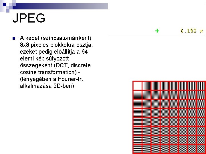JPEG n A képet (színcsatornánként) 8 x 8 pixeles blokkokra osztja, ezeket pedig előállítja